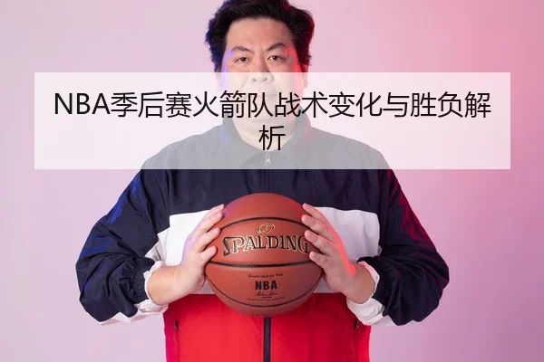 NBA季后赛火箭队战术变化与胜负解析